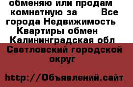 обменяю или продам 2-комнатную за 600 - Все города Недвижимость » Квартиры обмен   . Калининградская обл.,Светловский городской округ 